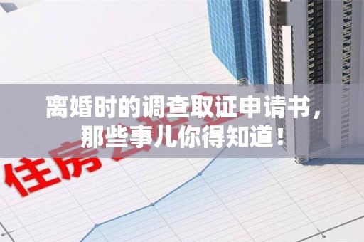 城厢离婚时的调查取证申请书，那些事儿你得知道！