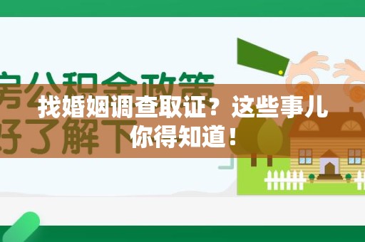 城厢找婚姻调查取证？这些事儿你得知道！