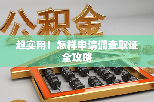城厢超实用！怎样申请调查取证全攻略
