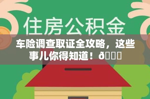 城厢车险调查取证全攻略，这些事儿你得知道！😎