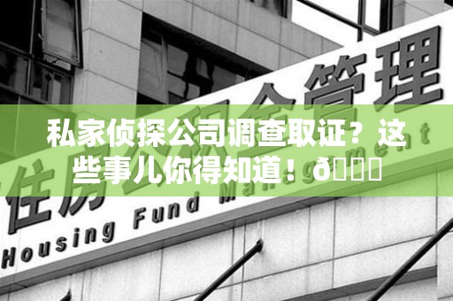 城厢私家侦探公司调查取证？这些事儿你得知道！😎