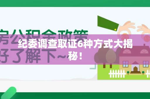 城厢纪委调查取证6种方式大揭秘! 城厢纪委调查取证6种方式大揭秘!