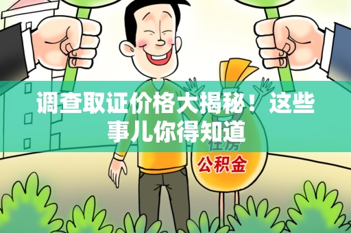 城厢调查取证价格大揭秘！这些事儿你得知道