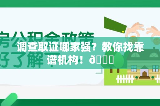 城厢调查取证哪家强？教你找靠谱机构！😎
