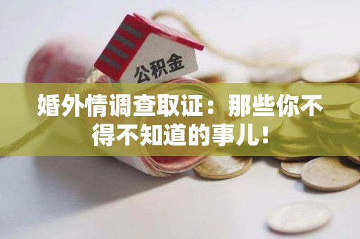 城厢婚外情调查取证：那些你不得不知道的事儿！