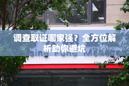 城厢调查取证哪家强？全方位解析助你避坑