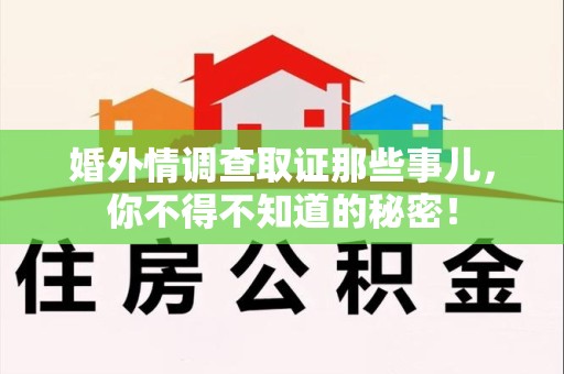 城厢婚外情调查取证那些事儿，你不得不知道的秘密！