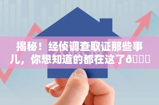 城厢揭秘！经侦调查取证那些事儿，你想知道的都在这了😎