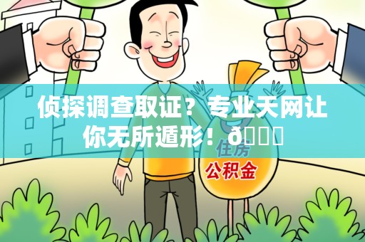 城厢侦探调查取证？专业天网让你无所遁形！😎