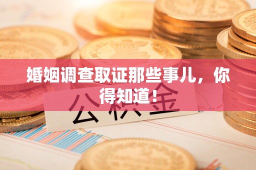 城厢婚姻调查取证那些事儿，你得知道！
