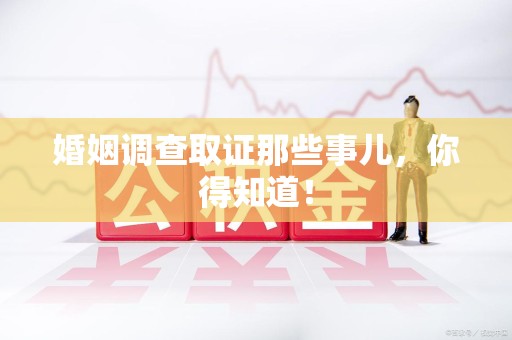 城厢婚姻调查取证那些事儿，你得知道！