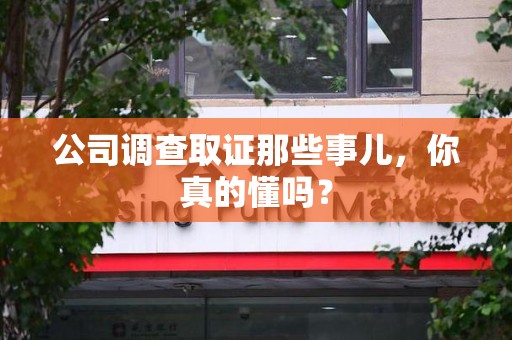 城厢公司调查取证那些事儿，你真的懂吗？