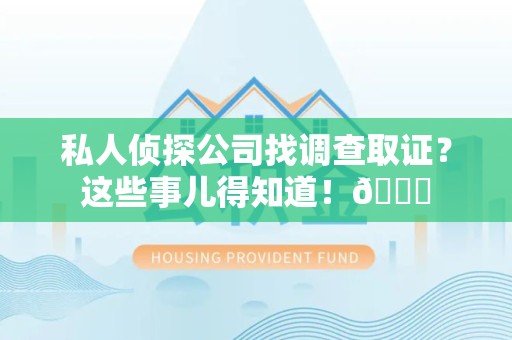 城厢私人侦探公司找调查取证？这些事儿得知道！😎