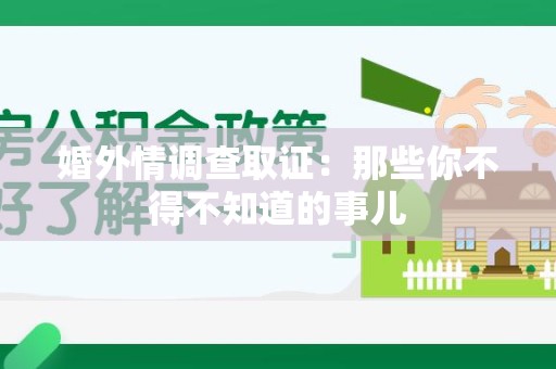 城厢婚外情调查取证：那些你不得不知道的事儿