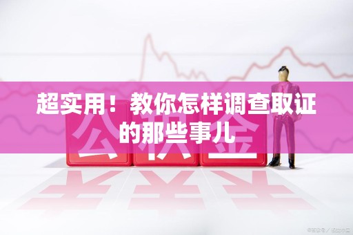 城厢超实用！教你怎样调查取证的那些事儿