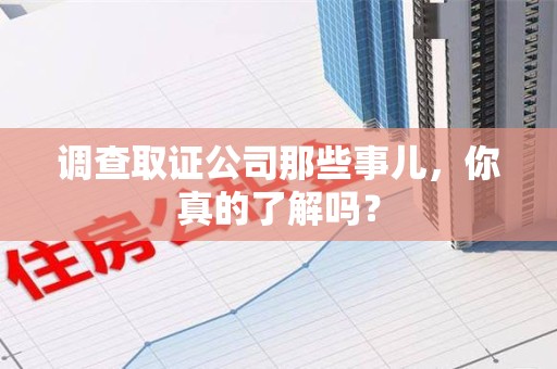 城厢调查取证公司那些事儿，你真的了解吗？