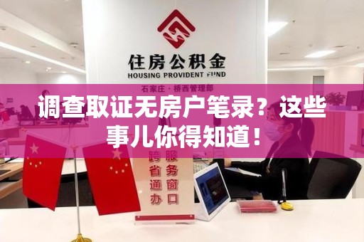 城厢调查取证无房户笔录？这些事儿你得知道！