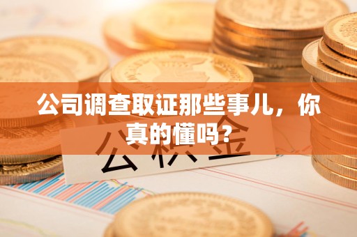 城厢公司调查取证那些事儿，你真的懂吗？