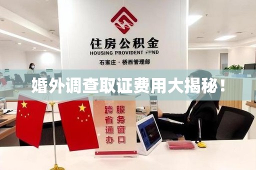 城厢婚外调查取证费用大揭秘！