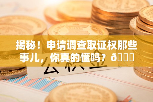 城厢揭秘！申请调查取证权那些事儿，你真的懂吗？😎