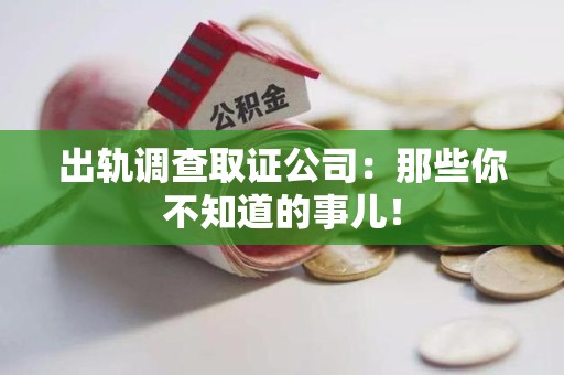 城厢出轨调查取证公司：那些你不知道的事儿！