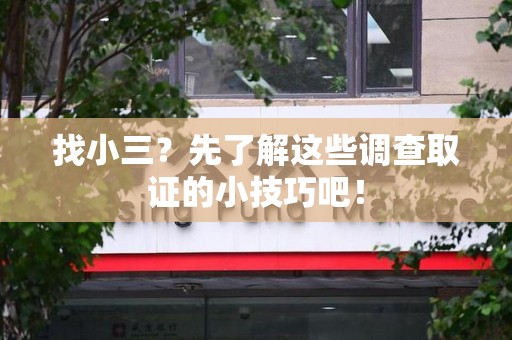 城厢找小三？先了解这些调查取证的小技巧吧！