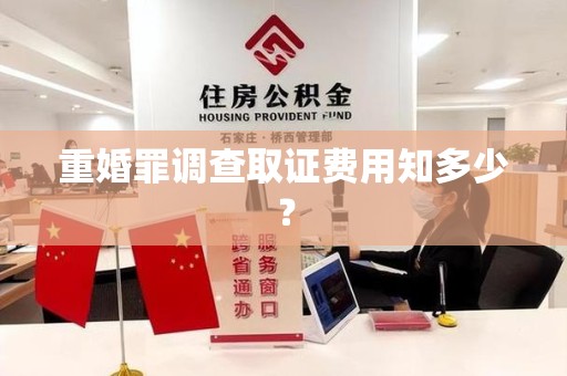 城厢重婚罪调查取证费用知多少？
