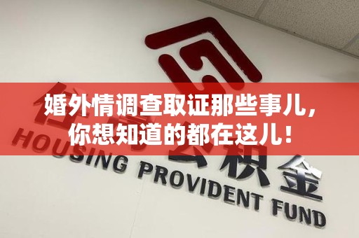 城厢婚外情调查取证那些事儿，你想知道的都在这儿！