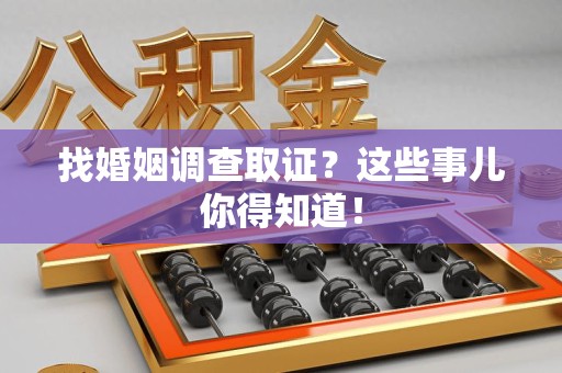 城厢找婚姻调查取证？这些事儿你得知道！