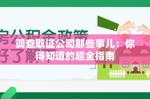 城厢调查取证公司那些事儿：你得知道的超全指南