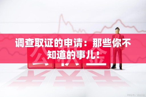 城厢调查取证的申请:那些你不知道的事儿! 城厢调查取证的申请:那些你不知道的事儿!