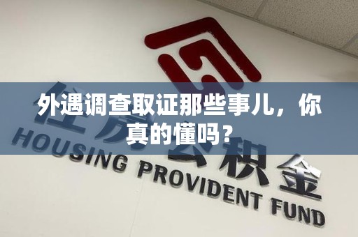 城厢外遇调查取证那些事儿，你真的懂吗？