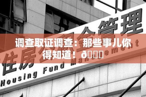 城厢调查取证调查：那些事儿你得知道！😎