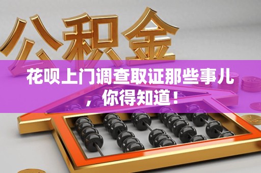 城厢花呗上门调查取证那些事儿,你得知道! 城厢花呗上门调查取证那些事儿,你得知道!