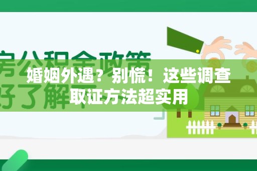 城厢婚姻外遇？别慌！这些调查取证方法超实用