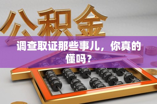城厢调查取证那些事儿，你真的懂吗？