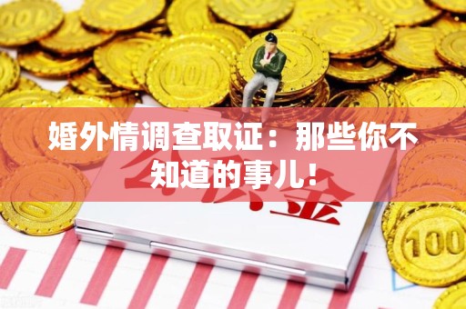 城厢婚外情调查取证：那些你不知道的事儿！