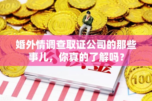 城厢婚外情调查取证公司的那些事儿，你真的了解吗？
