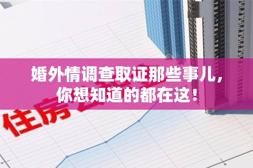 城厢婚外情调查取证那些事儿，你想知道的都在这！