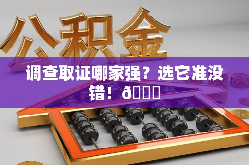 城厢调查取证哪家强？选它准没错！😎