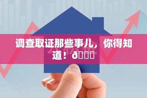 城厢调查取证那些事儿，你得知道！😎