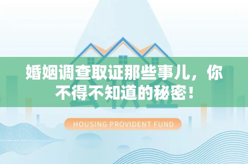 城厢婚姻调查取证那些事儿，你不得不知道的秘密！