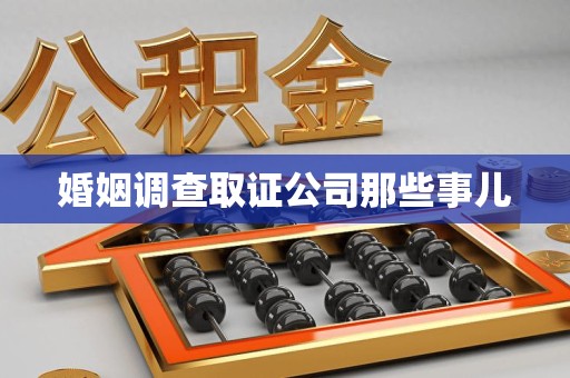 城厢婚姻调查取证公司那些事儿