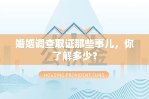 城厢婚姻调查取证那些事儿，你了解多少？