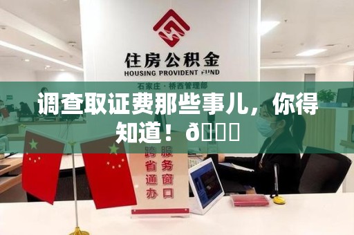 城厢调查取证费那些事儿，你得知道！😎