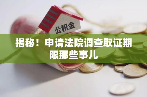 城厢揭秘！申请法院调查取证期限那些事儿