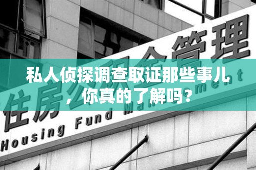 城厢私人侦探调查取证那些事儿，你真的了解吗？