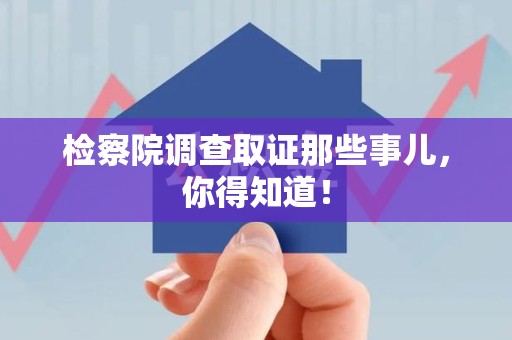 城厢检察院调查取证那些事儿，你得知道！