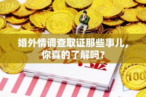 城厢婚外情调查取证那些事儿，你真的了解吗？