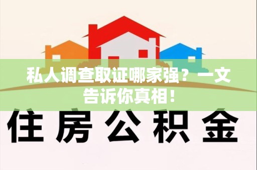 城厢私人调查取证哪家强？一文告诉你真相！